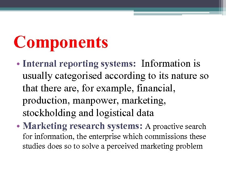 Components • Internal reporting systems: Information is usually categorised according to its nature so