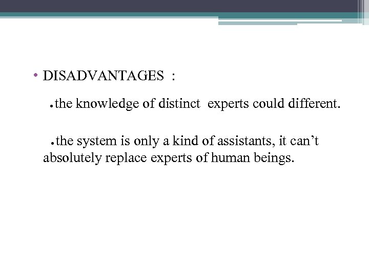  • DISADVANTAGES : ● the knowledge of distinct experts could different. ● the