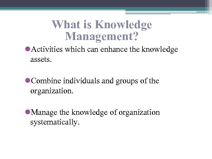 What is Knowledge Management? l. Activities which can enhance the knowledge assets. l. Combine