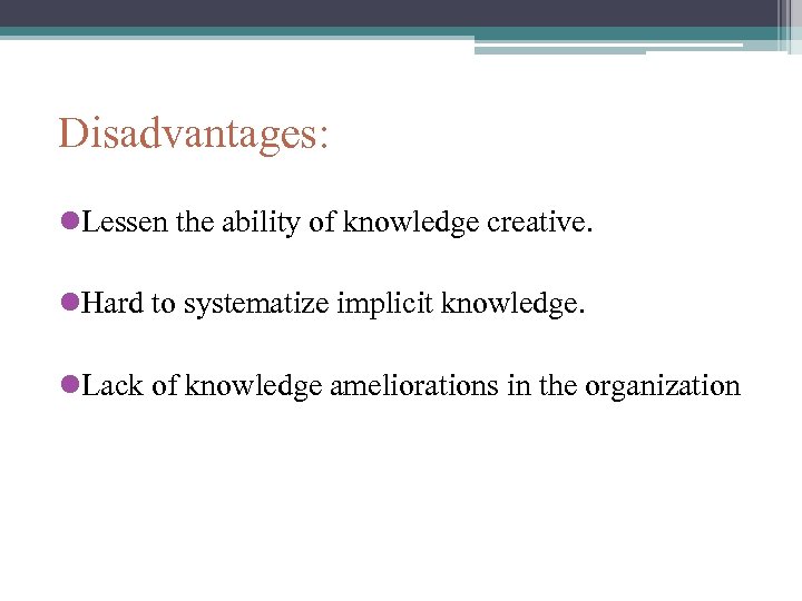 Disadvantages: l. Lessen the ability of knowledge creative. l. Hard to systematize implicit knowledge.