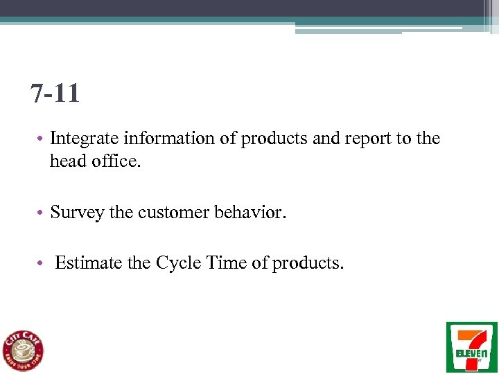 7 -11 • Integrate information of products and report to the head office. •