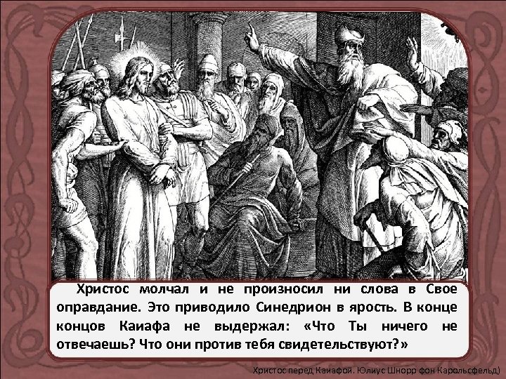 Христос молчал и не произносил ни слова в Свое оправдание. Это приводило Синедрион в