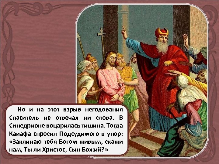 Но и на этот взрыв негодования Спаситель не отвечал ни слова. В Синедрионе воцарилась