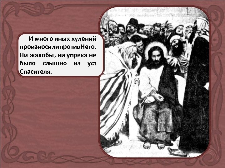 И много иных хулений произносили против Него. Ни жалобы, ни упрека не было слышно