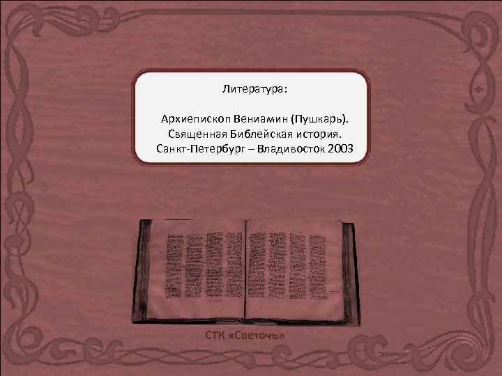 Литература: Архиепископ Вениамин (Пушкарь). Священная Библейская история. Санкт-Петербург – Владивосток 2003 СТК «Светочъ» 