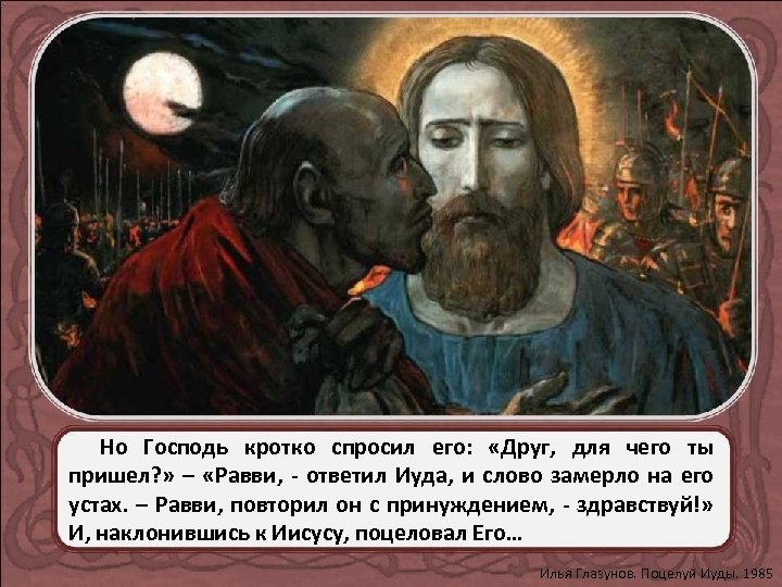 Но Господь кротко спросил его: «Друг, для чего ты пришел? » – «Равви, -