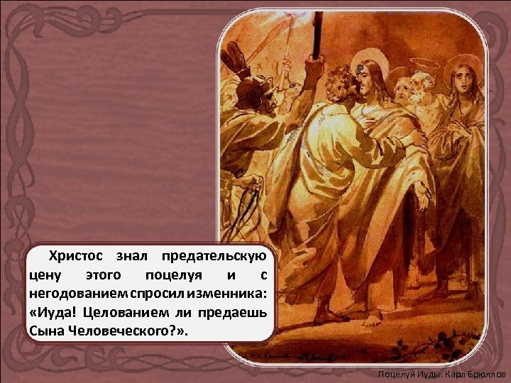 Христос знал предательскую цену этого поцелуя и с негодованием спросил изменника: «Иуда! Целованием ли