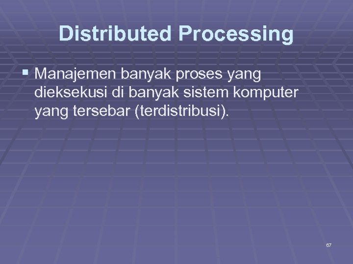 Distributed Processing Manajemen banyak proses yang dieksekusi di banyak sistem komputer yang tersebar (terdistribusi).