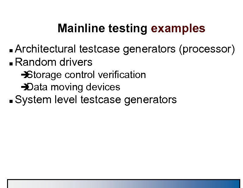 Mainline testing examples Architectural testcase generators (processor) n Random drivers n è Storage control