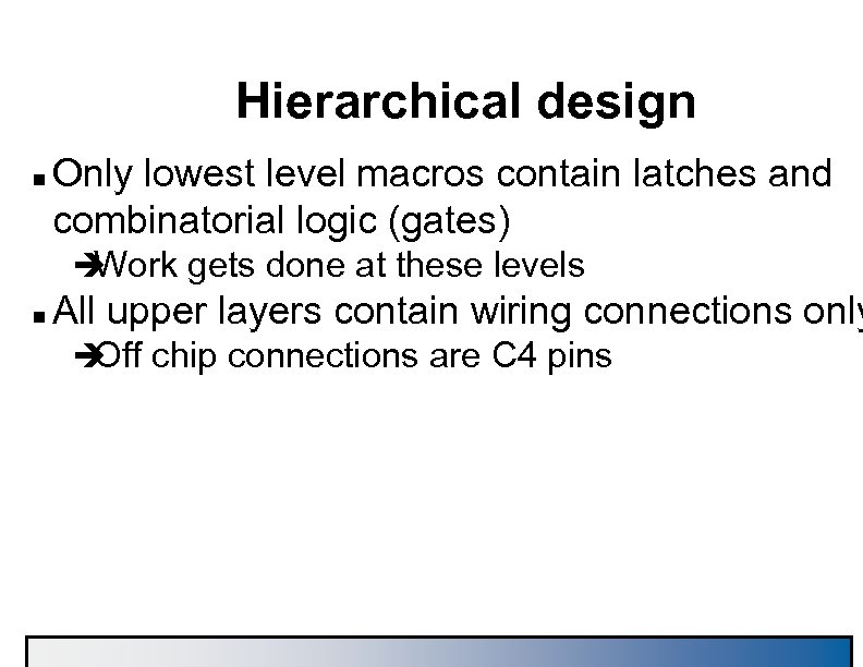 Hierarchical design n Only lowest level macros contain latches and combinatorial logic (gates) è