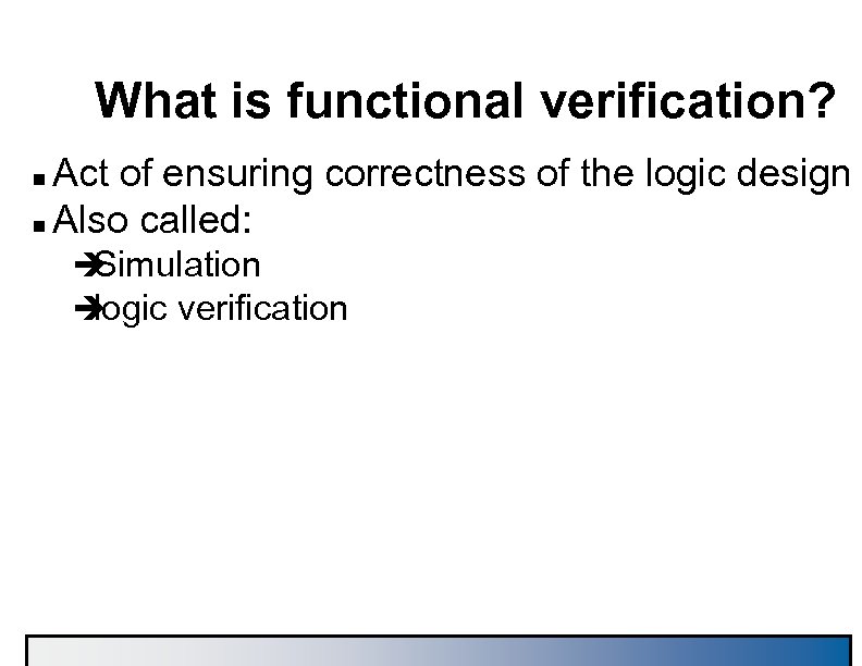 What is functional verification? Act of ensuring correctness of the logic design n Also