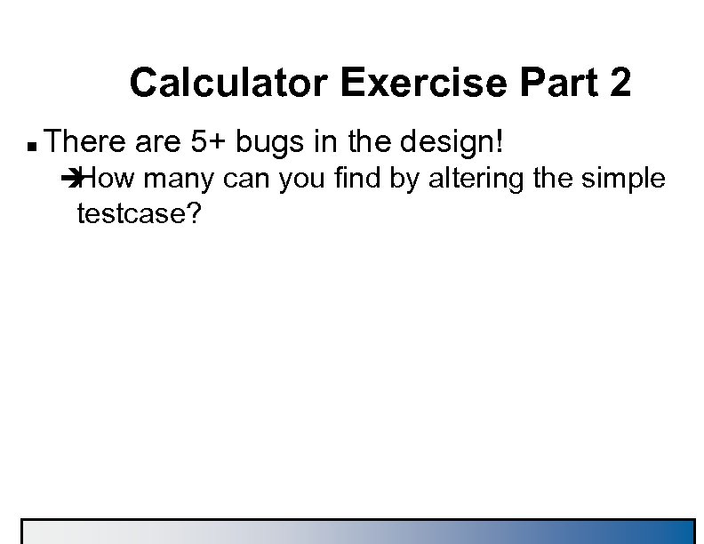 Calculator Exercise Part 2 n There are 5+ bugs in the design! è How