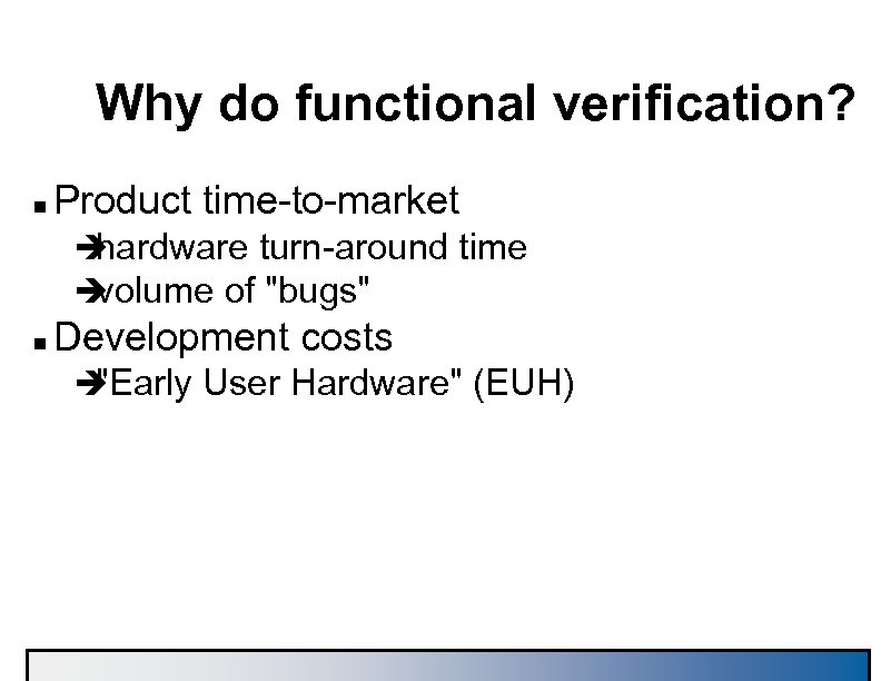 Why do functional verification? n Product time-to-market è hardware turn-around time è volume of