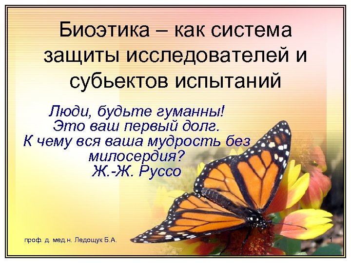 Биоэтика – как система защиты исследователей и субьектов испытаний Люди, будьте гуманны! Это ваш