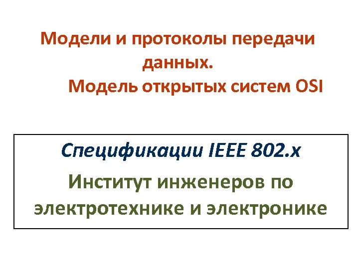 Модели и протоколы передачи данных. Модель открытых систем OSI Спецификации IEEE 802. х Институт