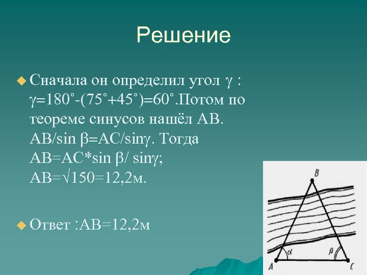 Решение g: g=180˚-(75˚+45˚)=60˚. Потом по теореме синусов нашёл АВ. АВ/sin b=АС/sing. Тогда АВ=АС*sin b/