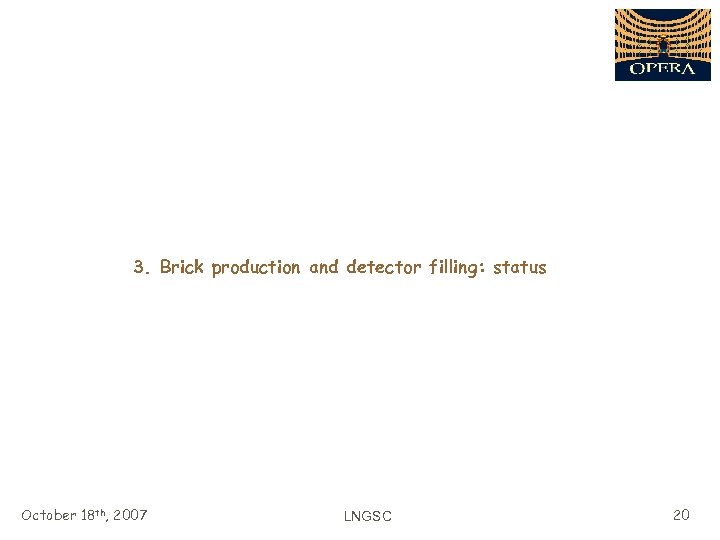 3. Brick production and detector filling: status October 18 th, 2007 LNGSC 20 