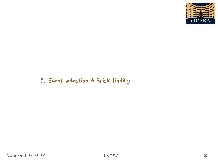 5. Event selection & Brick finding October 18 th, 2007 LNGSC 33 