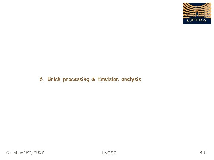 6. Brick processing & Emulsion analysis October 18 th, 2007 LNGSC 40 