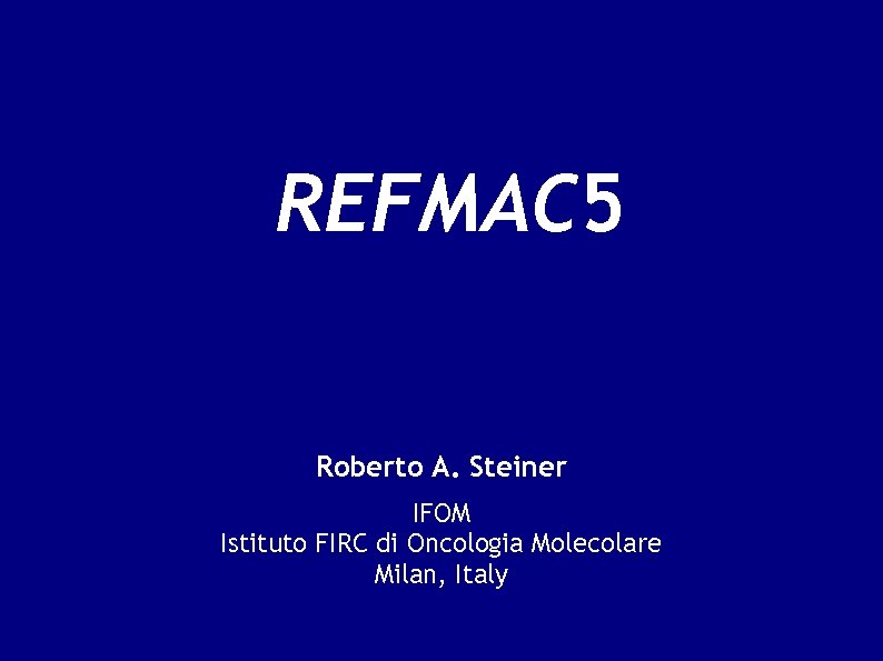 REFMAC 5 Roberto A. Steiner IFOM Istituto FIRC di Oncologia Molecolare Milan, Italy 