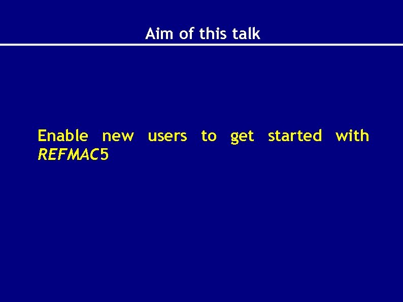 Aim of this talk Enable new users to get started with REFMAC 5 