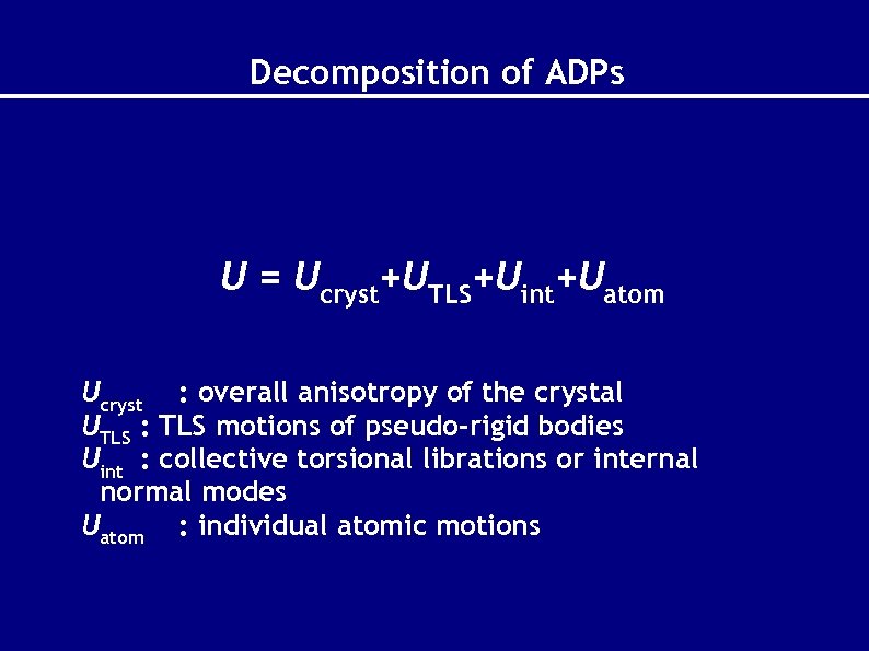 Decomposition of ADPs U = Ucryst+UTLS+Uint+Uatom Ucryst : overall anisotropy of the crystal UTLS