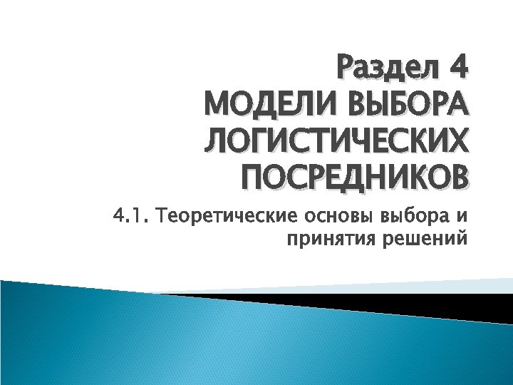 Раздел 4 МОДЕЛИ ВЫБОРА ЛОГИСТИЧЕСКИХ ПОСРЕДНИКОВ 4. 1. Теоретические основы выбора и принятия решений