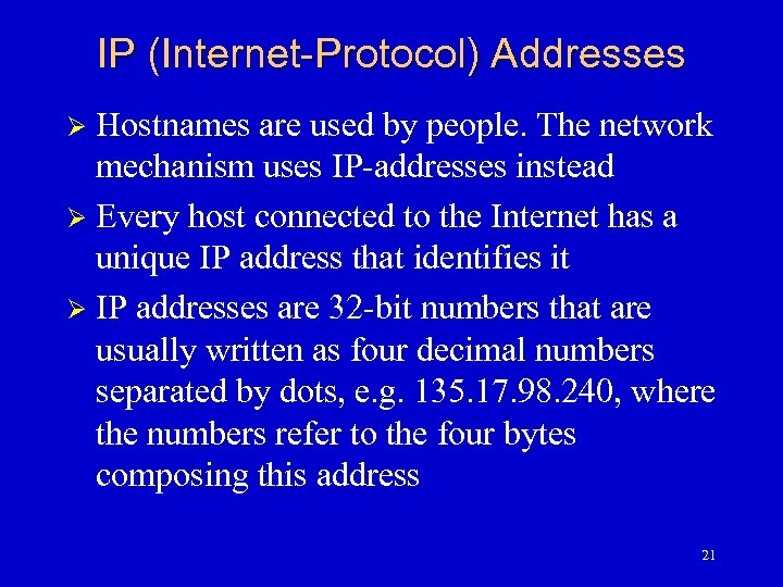 IP (Internet-Protocol) Addresses Hostnames are used by people. The network mechanism uses IP-addresses instead