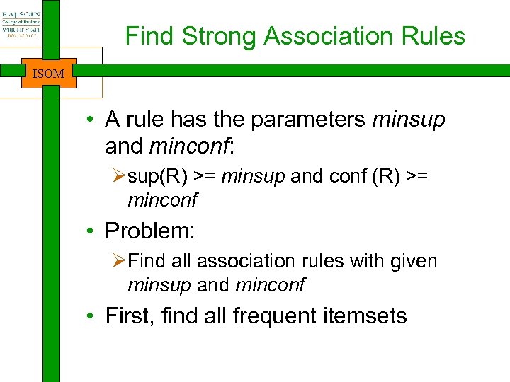 Find Strong Association Rules ISOM • A rule has the parameters minsup and minconf: