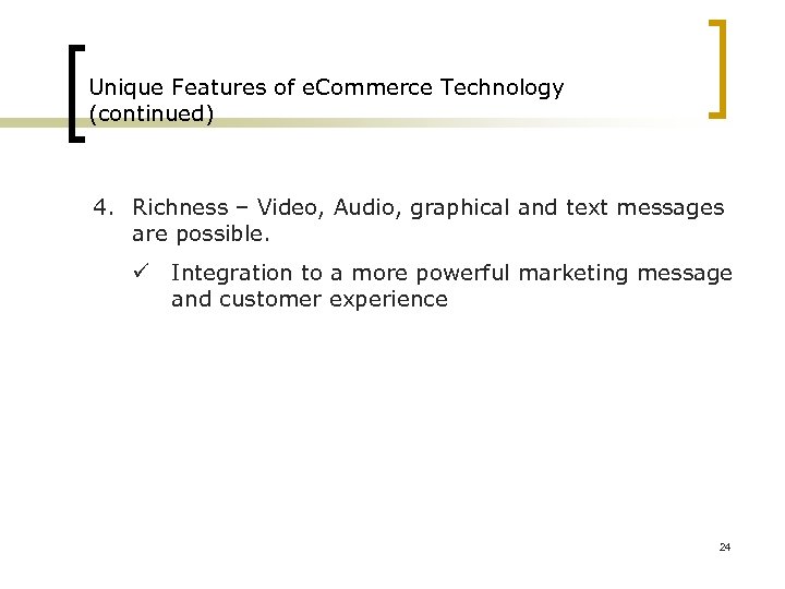 Unique Features of e. Commerce Technology (continued) 4. Richness – Video, Audio, graphical and