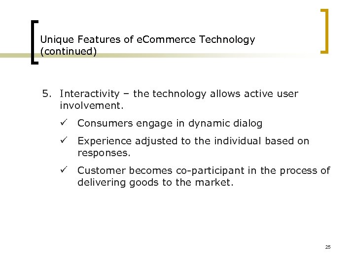 Unique Features of e. Commerce Technology (continued) 5. Interactivity – the technology allows active