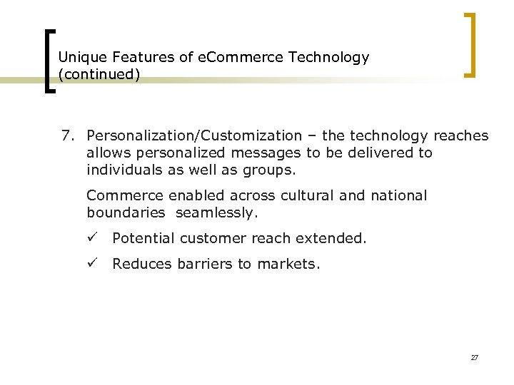 Unique Features of e. Commerce Technology (continued) 7. Personalization/Customization – the technology reaches allows