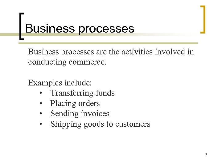 Business processes are the activities involved in conducting commerce. Examples include: • Transferring funds