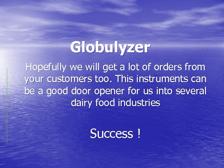 Globulyzer Hopefully we will get a lot of orders from your customers too. This