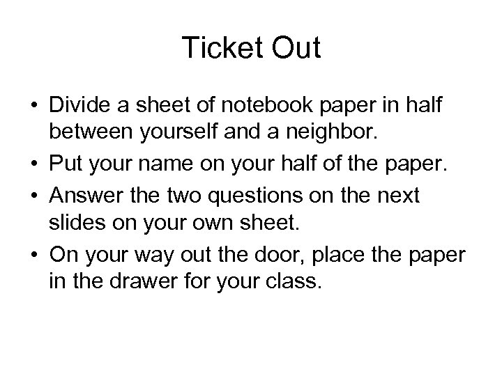 Ticket Out • Divide a sheet of notebook paper in half between yourself and