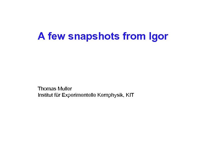 A few snapshots from Igor Thomas Muller Institut für Experimentelle Kernphysik, KIT 