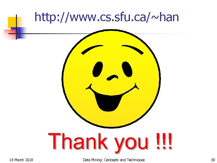 http: //www. cs. sfu. ca/~han Thank you !!! 18 March 2018 Data Mining: Concepts