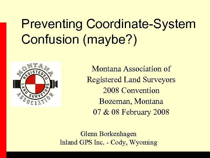 Preventing Coordinate-System Confusion (maybe? ) Montana Association of Registered Land Surveyors 2008 Convention Bozeman,