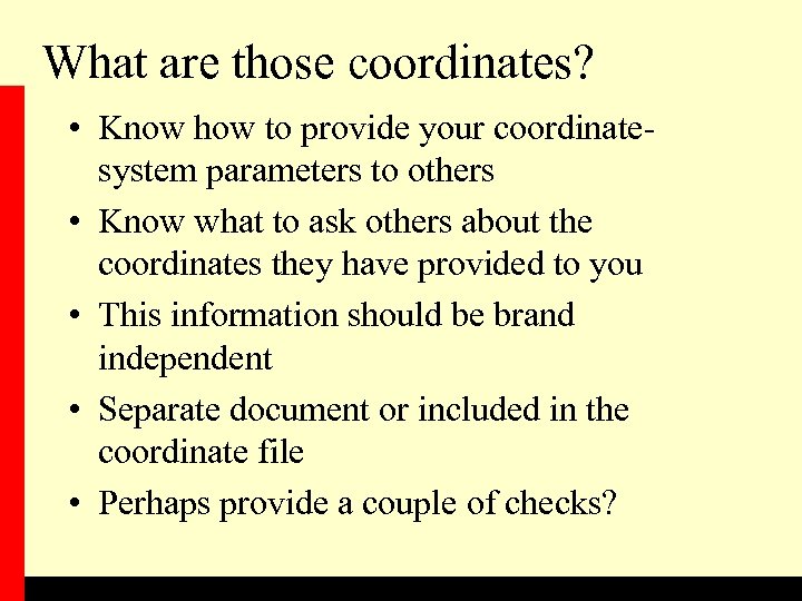What are those coordinates? • Know how to provide your coordinatesystem parameters to others