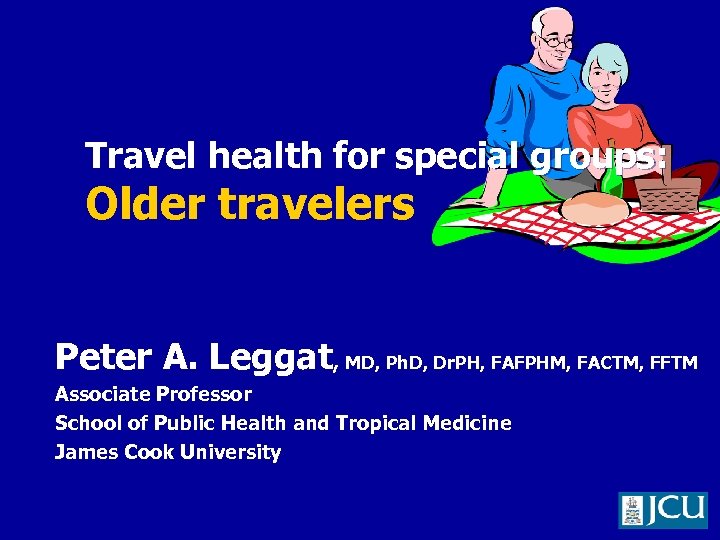 Travel health for special groups: Older travelers Peter A. Leggat, MD, Ph. D, Dr.
