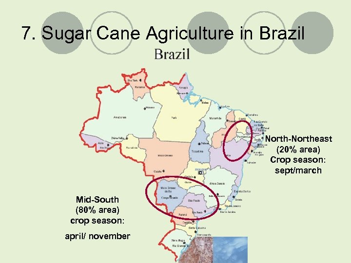 7. Sugar Cane Agriculture in Brazil North-Northeast (20% area) Crop season: sept/march Mid-South (80%