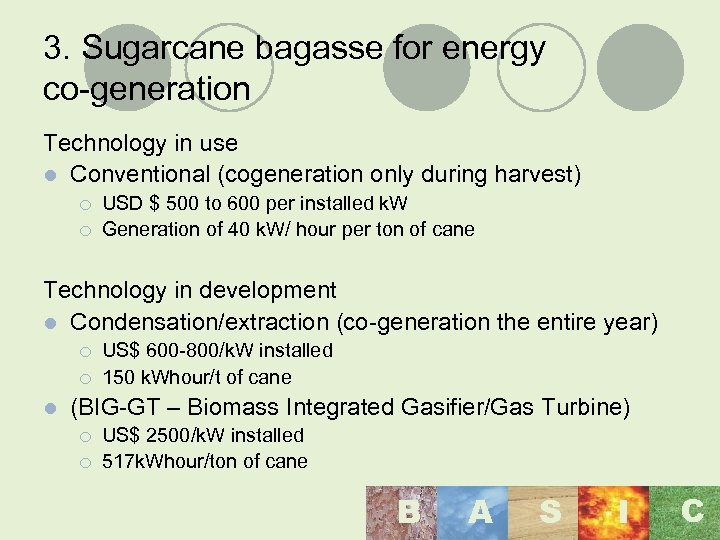 3. Sugarcane bagasse for energy co-generation Technology in use l Conventional (cogeneration only during