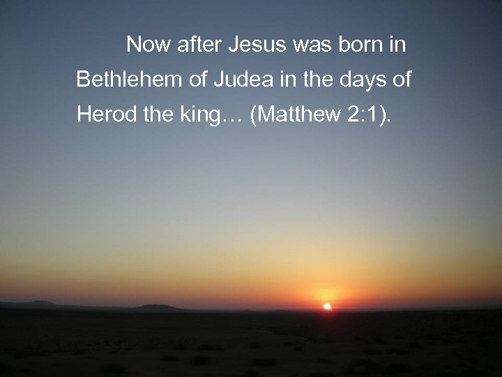 Now after Jesus was born in Bethlehem of Judea in the days of Herod