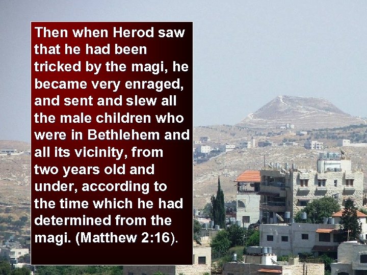 Then when Herod saw that he had been tricked by the magi, he became