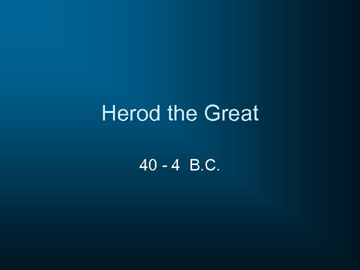 Herod the Great 40 - 4 B. C. 