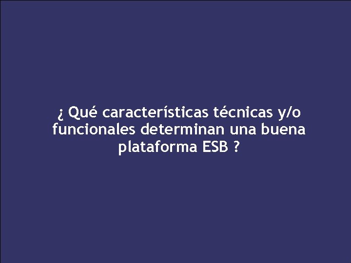 ¿ Qué características técnicas y/o funcionales determinan una buena plataforma ESB ? 33 XXV