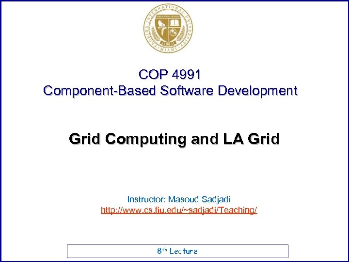 COP 4991 Component-Based Software Development Grid Computing and LA Grid Instructor: Masoud Sadjadi http: