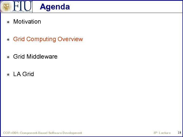 Agenda Motivation Grid Computing Overview Grid Middleware LA Grid COP-4991: Component-Based Software Development 8