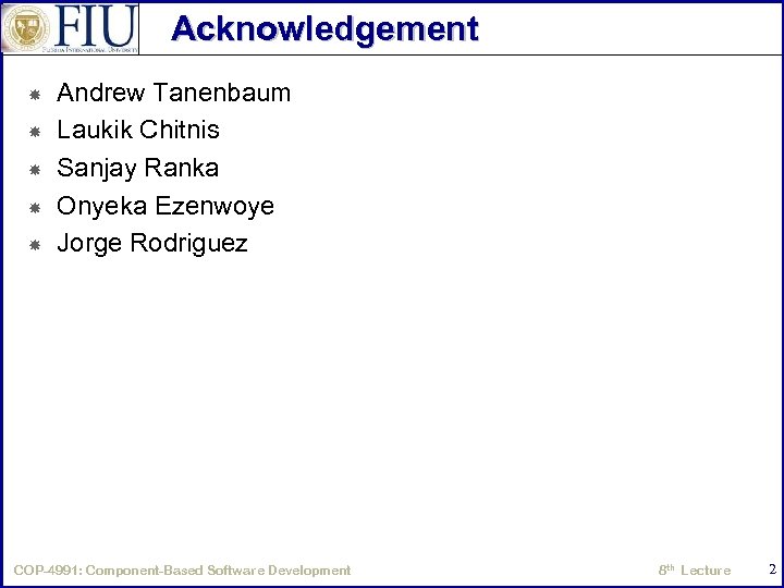 Acknowledgement Andrew Tanenbaum Laukik Chitnis Sanjay Ranka Onyeka Ezenwoye Jorge Rodriguez COP-4991: Component-Based Software