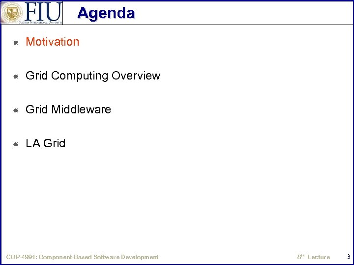 Agenda Motivation Grid Computing Overview Grid Middleware LA Grid COP-4991: Component-Based Software Development 8